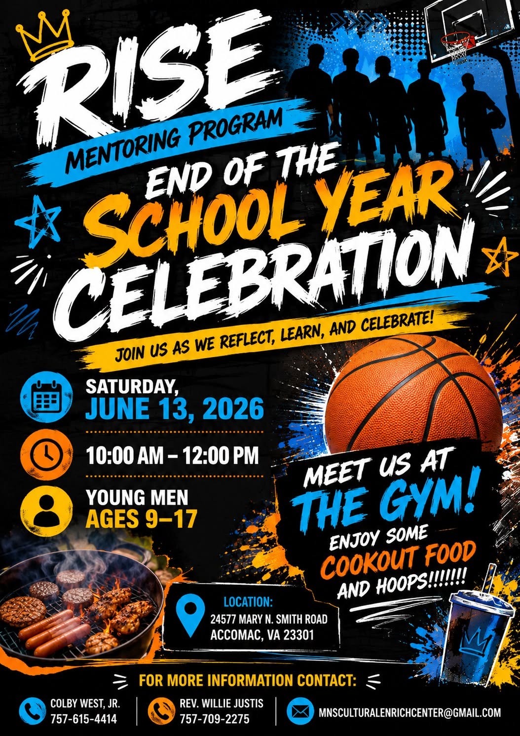 May be a graphic of basketball and text that says 'RISE MENTORING PROGRAM 女 SCHOOL END OF THE YEAR JOIN us AS WE REFLECT, CELEBRATION LEARN, AND CELEBRATE! SATURDAY, JUNE 13, 2026 田 10:00 AM 12:00 PM YOUNG MEN AGES9-17 AGES 9-17 MEET us AT THE GYM! ENJOY SOME cooKoИT HOOPS!!!!!!! FOOD AND LOCATION: 24577 MARY SMITH ROAD ACCOMAC, VA 23301 COLBYWEST,JR. COLBY WEST, JR. 757-615-4414 FOR MORE INFORMATION COTACT: REV. WILLIEJUSTIS JUSTIS WILLIE 757-709-2275 757-7 2275 MNSCULTURALENRICHACENTER@GMAL.COM'
